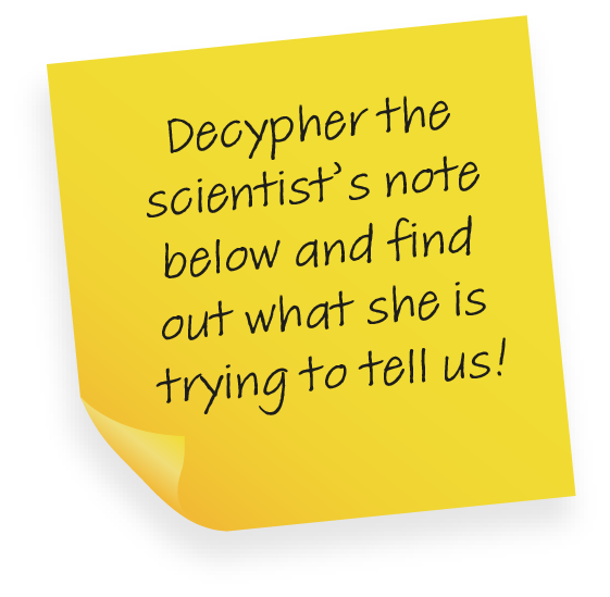Decypher the scientist's note below and find out what she is trying to tell us!