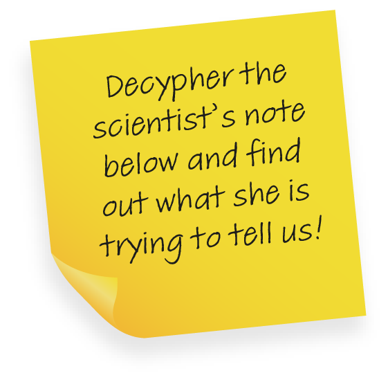 Decypher the scientist's note below and find out what she is trying to tell us!